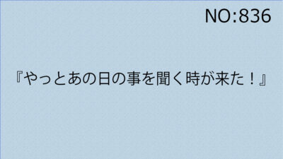 『やっとあの日の事を聞く時が来た！』